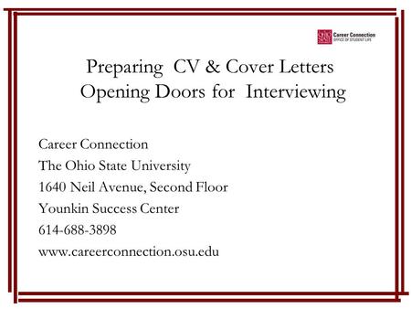 Preparing CV & Cover Letters Opening Doors for Interviewing Career Connection The Ohio State University 1640 Neil Avenue, Second Floor Younkin Success.