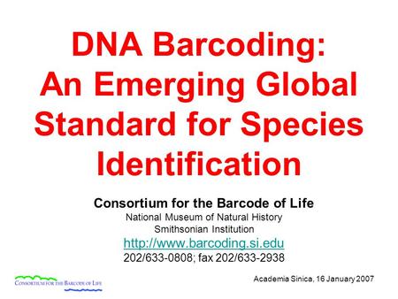 Academia Sinica, 16 January 2007 DNA Barcoding: An Emerging Global Standard for Species Identification Consortium for the Barcode of Life National Museum.