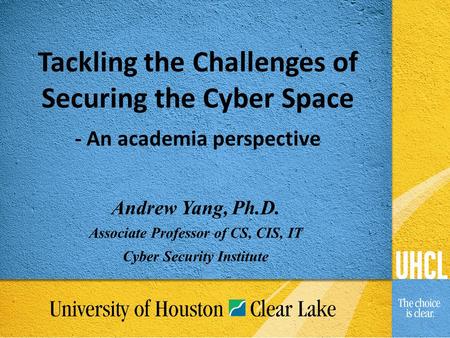 Andrew Yang, Ph.D. Associate Professor of CS, CIS, IT Cyber Security Institute Tackling the Challenges of Securing the Cyber Space - An academia perspective.