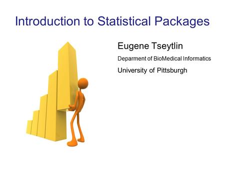 Introduction to Statistical Packages Eugene Tseytlin Deparment of BioMedical Informatics University of Pittsburgh.