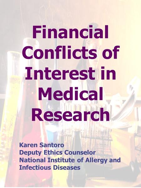Financial Conflicts of Interest in Medical Research Karen Santoro Deputy Ethics Counselor National Institute of Allergy and Infectious Diseases.