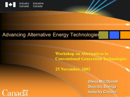 Advancing Alternative Energy Technologies Glenn MacDonell Director, Energy Industry Canada Workshop on Alternatives to Conventional Generation Technologies.