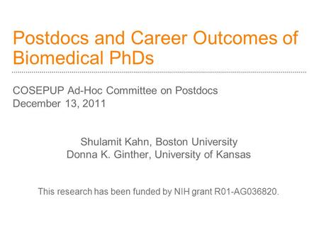 Postdocs and Career Outcomes of Biomedical PhDs COSEPUP Ad-Hoc Committee on Postdocs December 13, 2011 Shulamit Kahn, Boston University Donna K. Ginther,