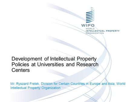 Development of Intellectual Property Policies at Universities and Research Centers Mr. Ryszard Frelek, Division for Certain Countries in Europe and Asia,