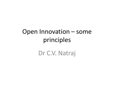 Open Innovation – some principles Dr C.V. Natraj.