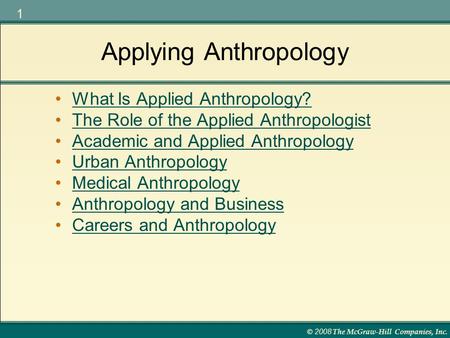 © 2008 The McGraw-Hill Companies, Inc. 1 Applying Anthropology What Is Applied Anthropology? The Role of the Applied Anthropologist Academic and Applied.