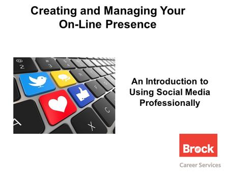 Creating and Managing Your On-Line Presence An Introduction to Using Social Media Professionally.