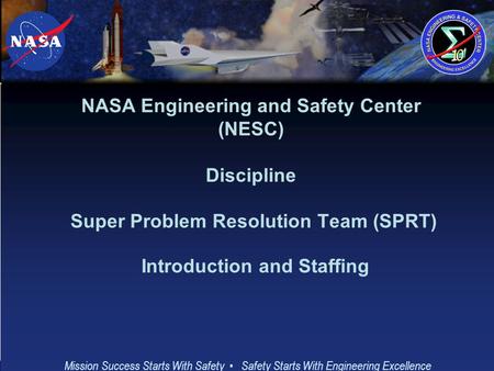 Mission Success Starts With Safety Safety Starts With Engineering Excellence 1 NASA Engineering and Safety Center (NESC) Discipline Super Problem Resolution.