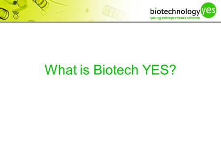 What is Biotech YES?. “an innovative competition developed to raise awareness of the commercialisation of bioscience ideas among postgraduate students/postdoctoral.