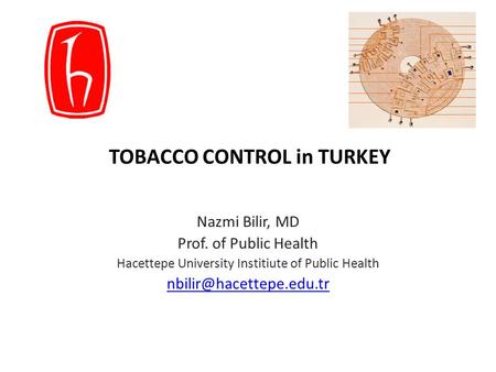TOBACCO CONTROL in TURKEY Nazmi Bilir, MD Prof. of Public Health Hacettepe University Institiute of Public Health