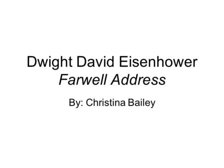 Dwight David Eisenhower Farwell Address By: Christina Bailey.