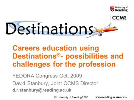 © University of Reading 2006www.reading.ac.uk/ccms Careers education using Destinations ® - possibilities and challenges for the profession FEDORA Congress.