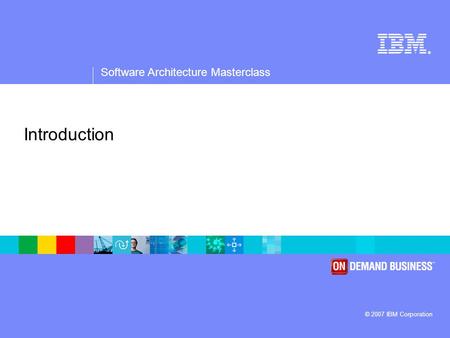 ® Software Architecture Masterclass © 2007 IBM Corporation Introduction.
