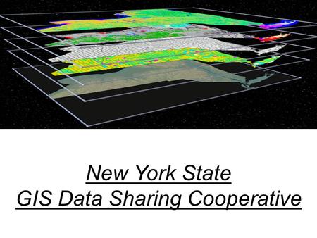 New York State GIS Data Sharing Cooperative Why The Cooperative? Temporary GIS Council recommended that data sharing be improved Technology Policy 96-18.