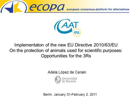 Implementaton of the new EU Directive 2010/63/EU On the protection of animals used for scientific purposes: Opportunities for the 3Rs Berlin. January 31-February.