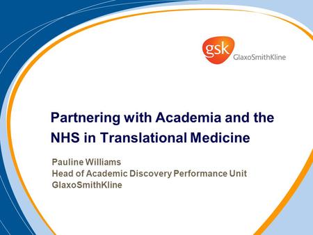 Partnering with Academia and the NHS in Translational Medicine Pauline Williams Head of Academic Discovery Performance Unit GlaxoSmithKline.