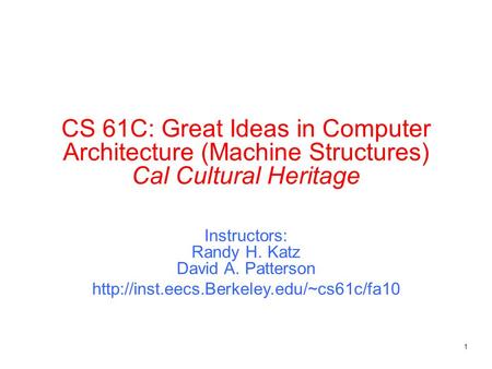 1 CS 61C: Great Ideas in Computer Architecture (Machine Structures) Cal Cultural Heritage Instructors: Randy H. Katz David A. Patterson