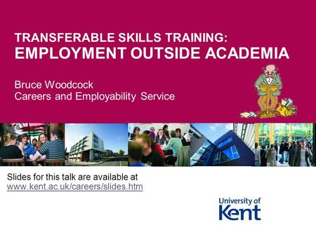 4/13/2017 TRANSFERABLE SKILLS TRAINING: EMPLOYMENT OUTSIDE ACADEMIA Bruce Woodcock Careers and Employability Service Slides for this talk are available.