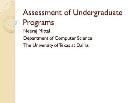 Assessment of Undergraduate Programs Neeraj Mittal Department of Computer Science The University of Texas at Dallas.