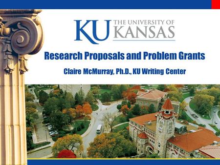 Research Proposals and Problem Grants Claire McMurray, Ph.D., KU Writing Center.
