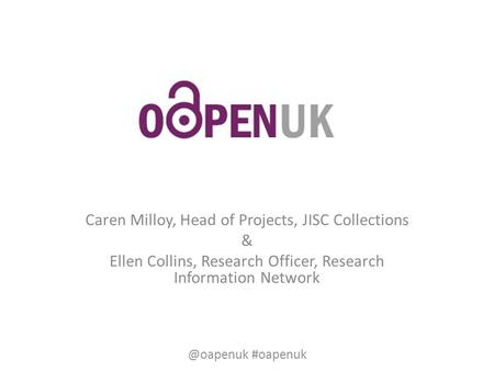 Caren Milloy, Head of Projects, JISC Collections & Ellen Collins, Research Officer, Research Information #oapenuk.