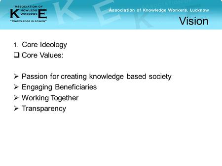 Vision 1. Core Ideology  Core Values:  Passion for creating knowledge based society  Engaging Beneficiaries  Working Together  Transparency.