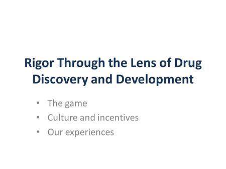 Rigor Through the Lens of Drug Discovery and Development The game Culture and incentives Our experiences.