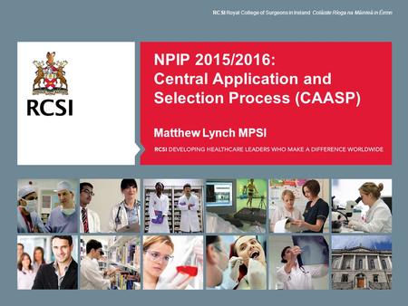 NPIP 2015/2016: Central Application and Selection Process (CAASP) Matthew Lynch MPSI RCSI Royal College of Surgeons in Ireland Coláiste Ríoga na Máinleá.