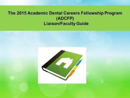 The 2015 Academic Dental Careers Fellowship Program (ADCFP) Liaison/Faculty Guide.