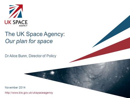 The UK Space Agency: Our plan for space Dr Alice Bunn, Director of Policy November 2014.