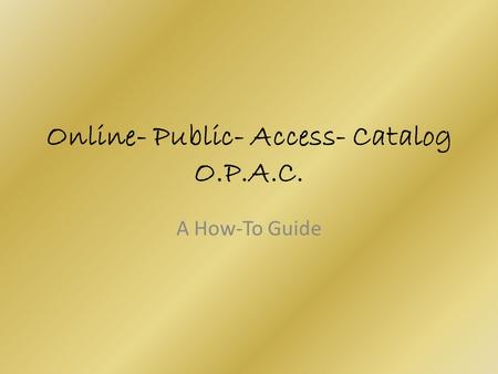 Online- Public- Access- Catalog O.P.A.C. A How-To Guide.