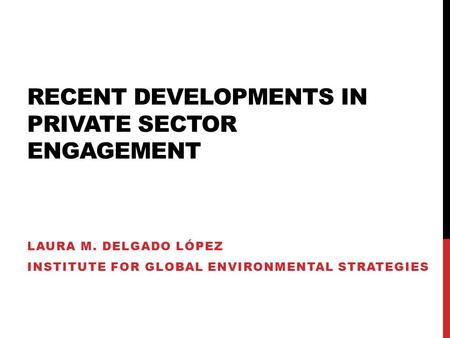 RECENT DEVELOPMENTS IN PRIVATE SECTOR ENGAGEMENT LAURA M. DELGADO LÓPEZ INSTITUTE FOR GLOBAL ENVIRONMENTAL STRATEGIES.