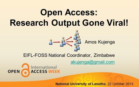 Open Access: Research Output Gone Viral! Amos Kujenga EIFL-FOSS National Coordinator, Zimbabwe National University of Lesotho, 22 October.