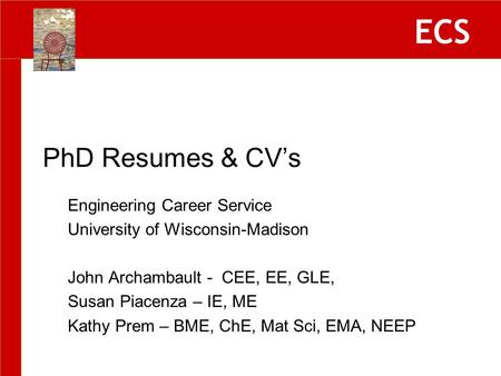 ECS Engineering Career Service University of Wisconsin-Madison John Archambault - CEE, EE, GLE, Susan Piacenza – IE, ME Kathy Prem – BME, ChE, Mat Sci,