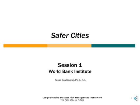 1Comprehensive Disaster Risk Management Framework The Role of Local Actors 111 Safer Cities Session 1 World Bank Institute Fouad Bendimerad, Ph.D., P.E.