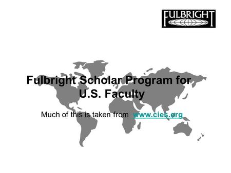 Fulbright Scholar Program for U.S. Faculty Much of this is taken from www.cies.orgwww.cies.org.