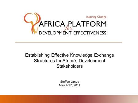Establishing Effective Knowledge Exchange Structures for Africa’s Development Stakeholders Steffen Janus March 27, 2011.