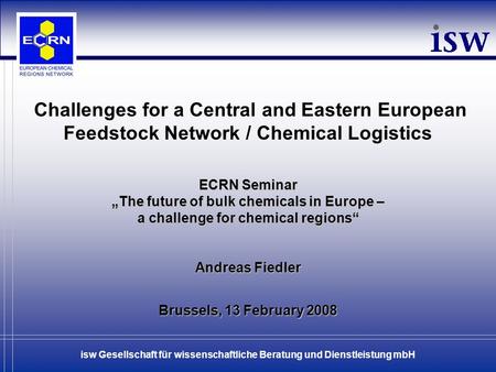 13.02.2008 isw Gesellschaft für wissenschaftliche Beratung und Dienstleistung mbH ECRN Seminar „The future of bulk chemicals in Europe – a challenge for.