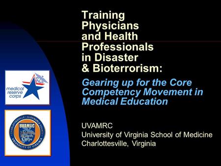 Training Physicians and Health Professionals in Disaster & Bioterrorism: Gearing up for the Core Competency Movement in Medical Education UVAMRC University.
