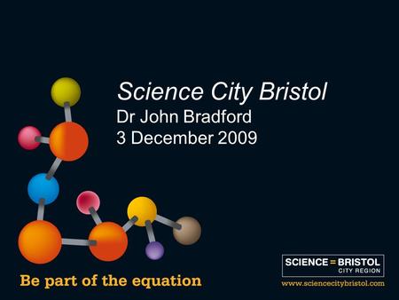 Science City Bristol Dr John Bradford 3 December 2009.