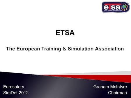 Eurosatory SimDef 2012 Graham McIntyre Chairman.  Vision, Goal and Mission  History  ETSA today  ETSA future  What ETSA can do for you  Summary.