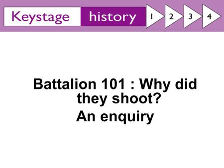 Battalion 101 : Why did they shoot? An enquiry. Why did they shoot? By the end of today you’ll be able to: Suggest reasons why they behaved in this way.