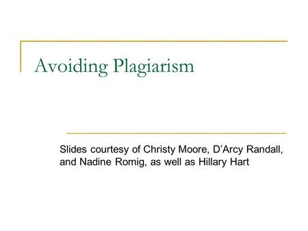 Avoiding Plagiarism Slides courtesy of Christy Moore, D’Arcy Randall, and Nadine Romig, as well as Hillary Hart.