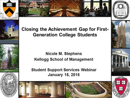 Closing the Achievement Gap for First- Generation College Students Nicole M. Stephens Kellogg School of Management Student Support Services Webinar January.