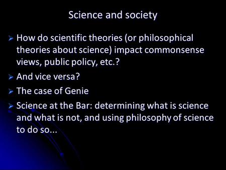 Science and society  How do scientific theories (or philosophical theories about science) impact commonsense views, public policy, etc.?  And vice versa?