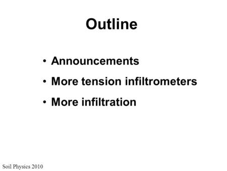 Soil Physics 2010 Outline Announcements More tension infiltrometers More infiltration.