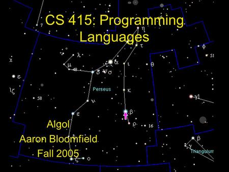 CS 415: Programming Languages Algol Aaron Bloomfield Fall 2005.