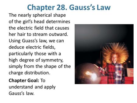 Chapter 28. Gauss’s Law The nearly spherical shape of the girl’s head determines the electric field that causes her hair to stream outward. Using Guass’s.