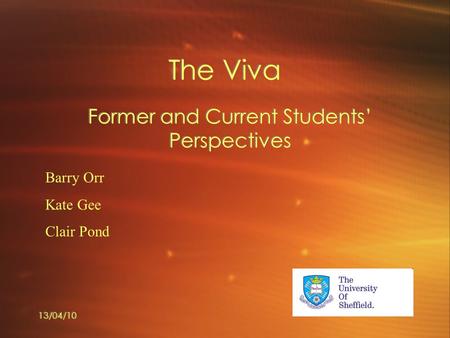 The Viva Former and Current Students’ Perspectives Barry Orr Kate Gee Clair Pond 13/04/10.