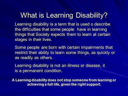 What is Learning Disability? Learning disability is a term that is used o describe the difficulties that some people have in learning things that Society.